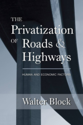 The Privatization of Roads and Highways: Human and Economic Factors by Walter Block