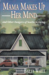 Mama Makes Up Her Mind and Other Dangers of Southern Living by Bailey White
