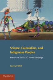 Science, Colonialism, and Indigenous Peoples: The Cultural Politics of Law and Knowledge by Laurelyn Whitt