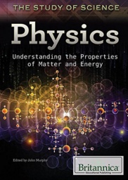 Physics: Understanding the Properties of Matter and Energy (The Study of Science) by Britannica Educational Pub