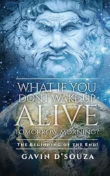 What if You don’t Wake Up Alive Tomorrow Morning?: The Beginning of the End! by Gavin D’Souza