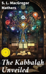 The Kabbalah Unveiled Enriched Edition. Translations and Commentaries of the Books of Zohar by S. L. MacGregor Mathers