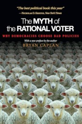 The Myth of the Rational Voter: Why Democracies Choose Bad Policies by Bryan Caplan