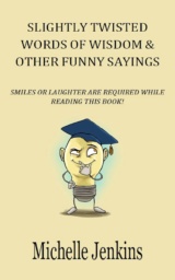 Funny Quotes: Slightly Twisted Words of Wisdom & Other Funny Sayings by Michelle Jenkins
