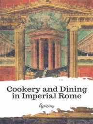 Cookery and Dining in Imperial Rome by Apicius, Translated by Joseph Dommers Vehling