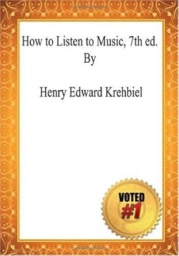 How to Listen to Music, 7th ed. by Henry Edward Krehbiel